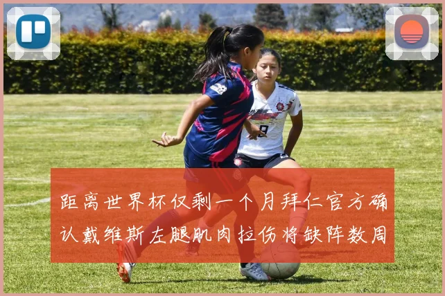 距离世界杯仅剩一个月拜仁官方确认戴维斯左腿肌肉拉伤将缺阵数周
