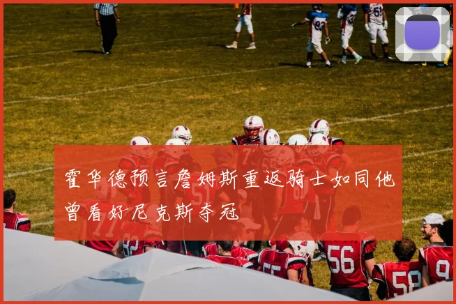 霍华德预言詹姆斯重返骑士如同他曾看好尼克斯夺冠