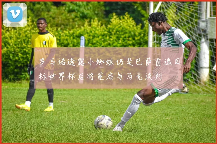 罗马诺透露小蜘蛛仍是巴萨首选目标世界杯后将重启与马竞谈判