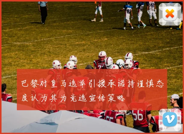 巴黎对皇马选举引援承诺持谨慎态度认为其为竞选宣传策略