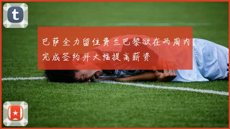 巴萨全力留住费兰巴黎欲在两周内完成签约并大幅提高薪资