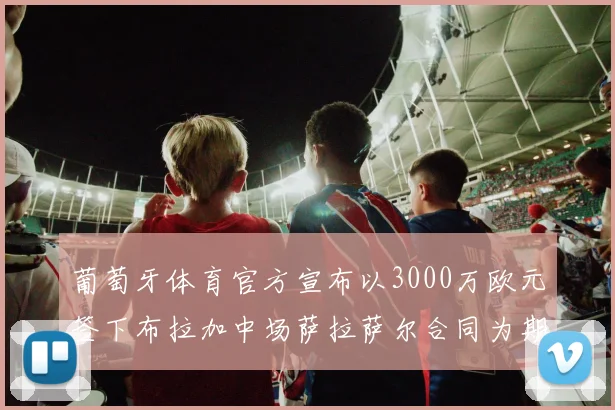 葡萄牙体育官方宣布以3000万欧元签下布拉加中场萨拉萨尔合同为期五年