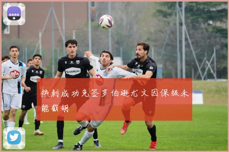 热刺成功免签罗伯逊尤文因保级未能截胡