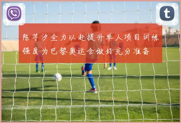 陈芋汐全力以赴提升单人项目训练强度为巴黎奥运会做好充分准备