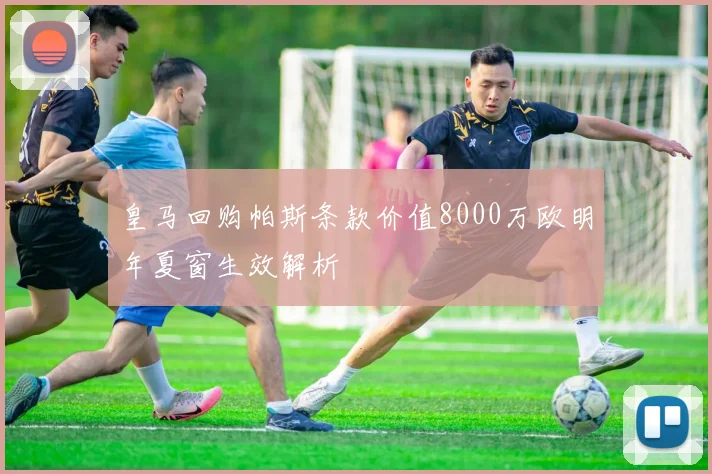 皇马回购帕斯条款价值8000万欧明年夏窗生效解析
