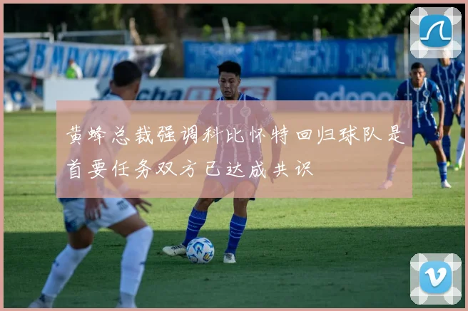 黄蜂总裁强调科比怀特回归球队是首要任务双方已达成共识