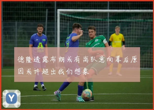 德隆透露布朗或有离队意向幕后原因或许超出我们想象