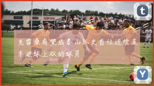 克雷桑有望成泰山队史首位连续五季进球上双的球员