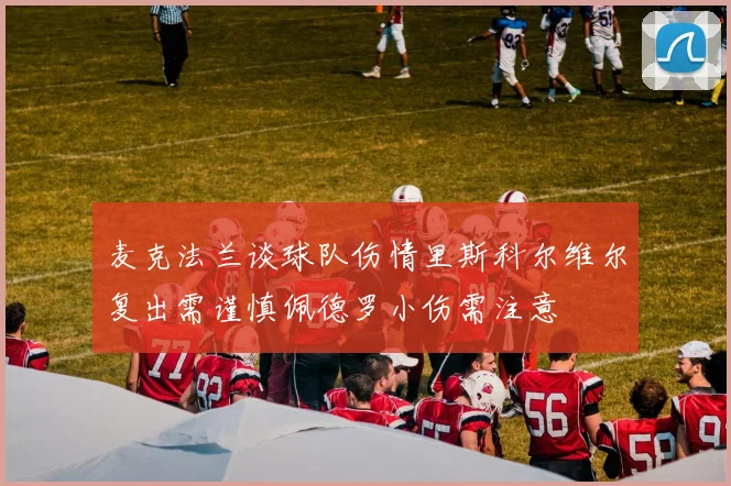麦克法兰谈球队伤情里斯科尔维尔复出需谨慎佩德罗小伤需注意